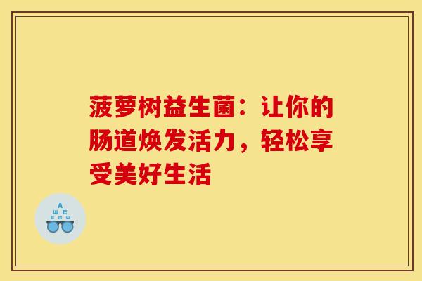 菠萝树益生菌：让你的肠道焕发活力，轻松享受美好生活