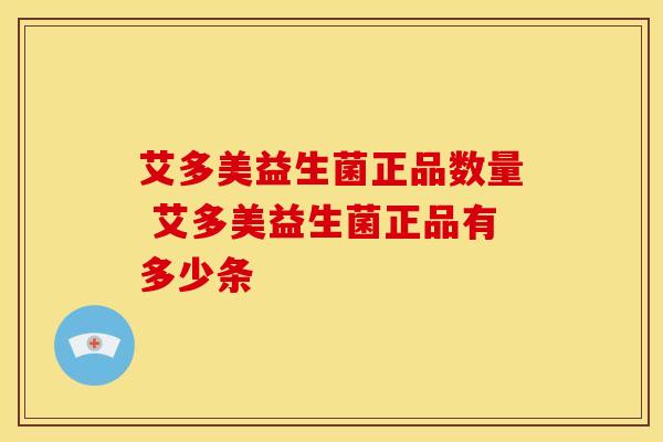 艾多美益生菌正品数量 艾多美益生菌正品有多少条