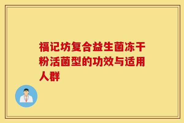福记坊复合益生菌冻干粉活菌型的功效与适用人群