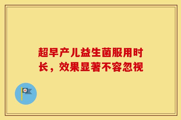 超早产儿益生菌服用时长，效果显著不容忽视
