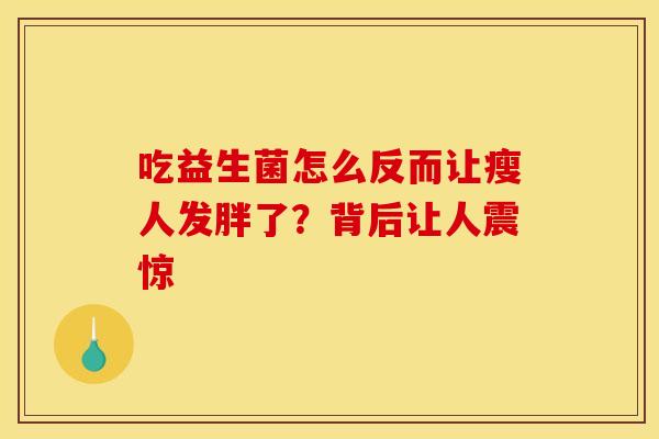 吃益生菌怎么反而让瘦人发胖了？背后让人震惊