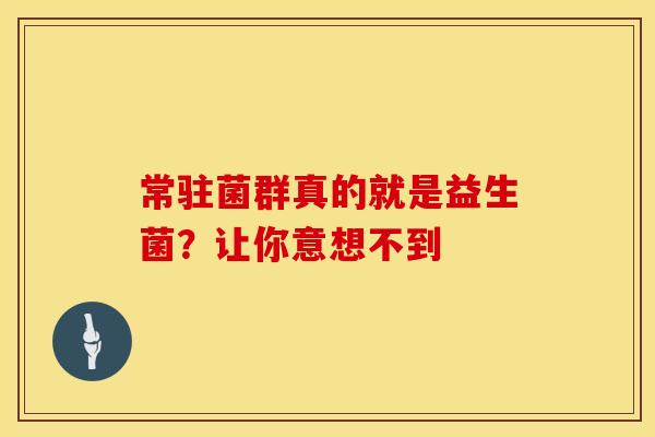 常驻菌群真的就是益生菌？让你意想不到