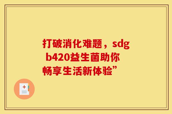 打破消化难题，sdg b420益生菌助你畅享生活新体验”