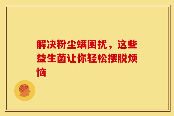 解决粉尘螨困扰，这些益生菌让你轻松摆脱烦恼
