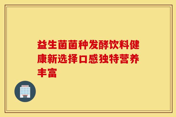 益生菌菌种发酵饮料健康新选择口感独特营养丰富