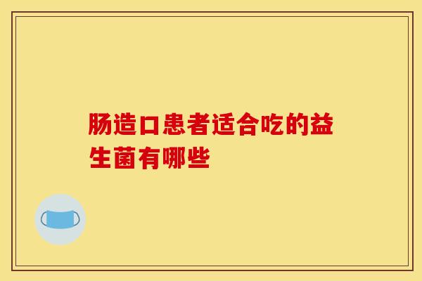 肠造口患者适合吃的益生菌有哪些