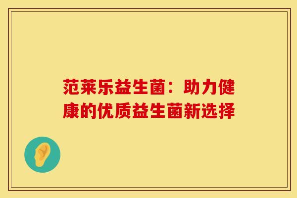 范莱乐益生菌：助力健康的优质益生菌新选择