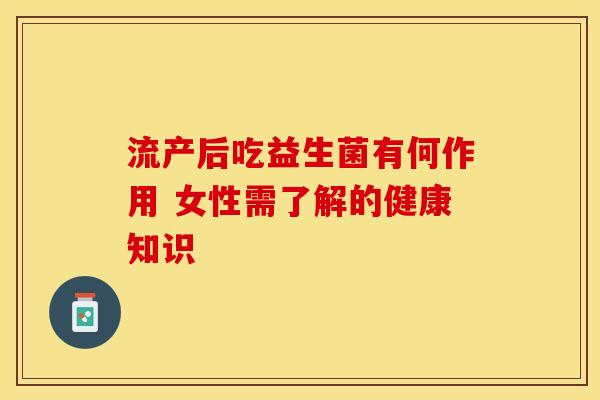 流产后吃益生菌有何作用 女性需了解的健康知识