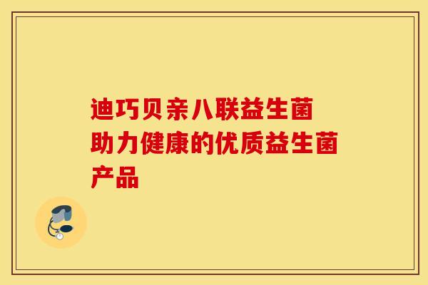 迪巧贝亲八联益生菌 助力健康的优质益生菌产品