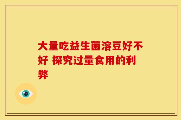 大量吃益生菌溶豆好不好 探究过量食用的利弊