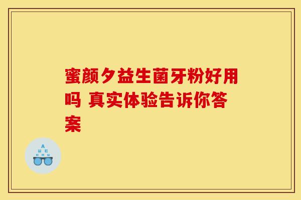 蜜颜夕益生菌牙粉好用吗 真实体验告诉你答案