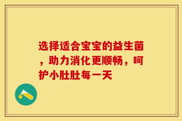 选择适合宝宝的益生菌，助力消化更顺畅，呵护小肚肚每一天