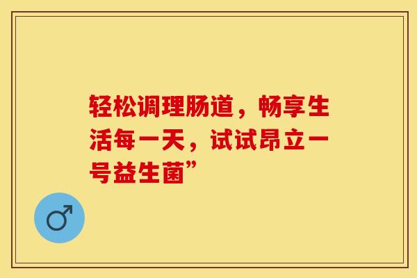 轻松调理肠道，畅享生活每一天，试试昂立一号益生菌”