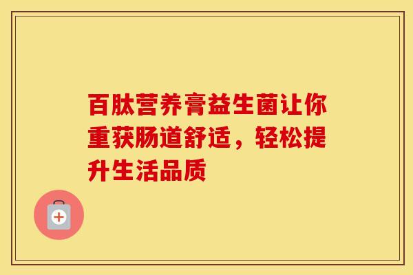 百肽营养膏益生菌让你重获肠道舒适，轻松提升生活品质