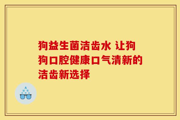 狗益生菌洁齿水 让狗狗口腔健康口气清新的洁齿新选择
