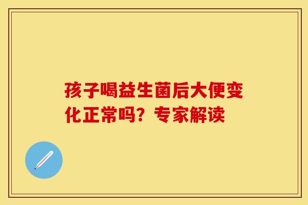 孩子喝益生菌后大便变化正常吗？专家解读