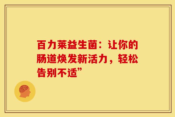 百力莱益生菌：让你的肠道焕发新活力，轻松告别不适”