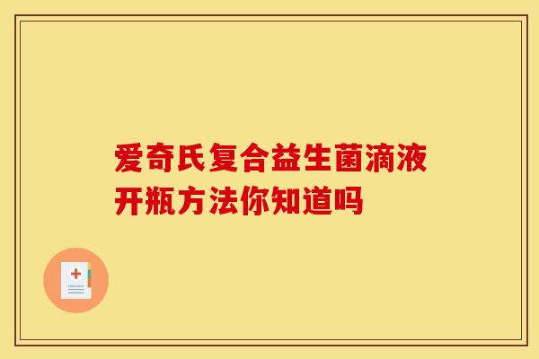 爱奇氏复合益生菌滴液开瓶方法你知道吗