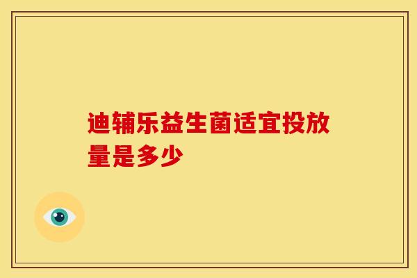 迪辅乐益生菌适宜投放量是多少