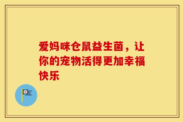 爱妈咪仓鼠益生菌，让你的宠物活得更加幸福快乐