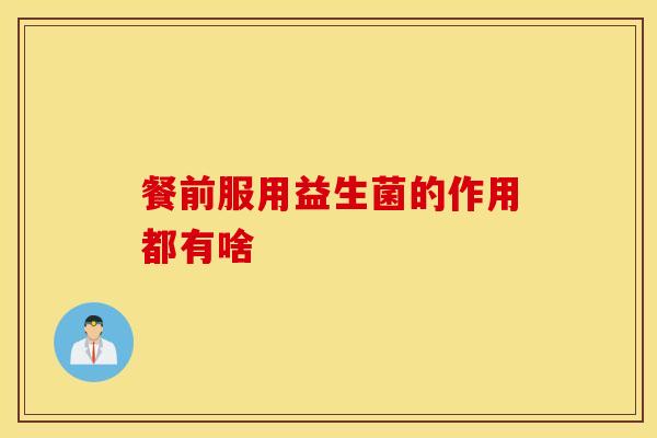 餐前服用益生菌的作用都有啥