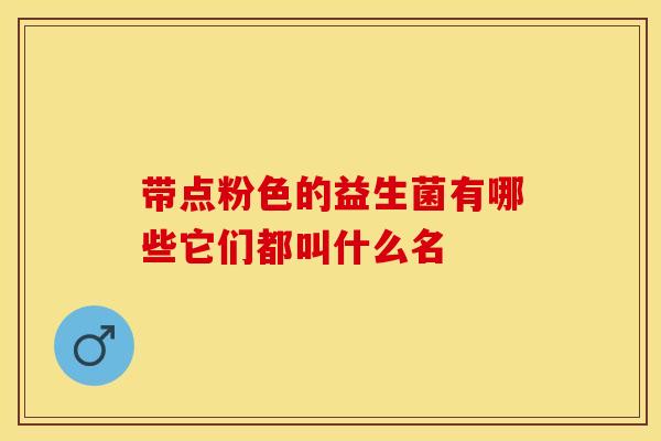 带点粉色的益生菌有哪些它们都叫什么名