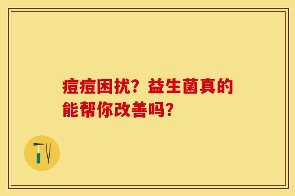 痘痘困扰？益生菌真的能帮你改善吗？