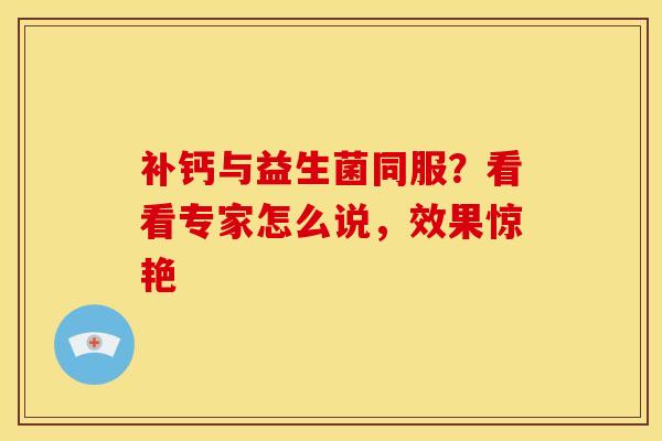 补钙与益生菌同服？看看专家怎么说，效果惊艳
