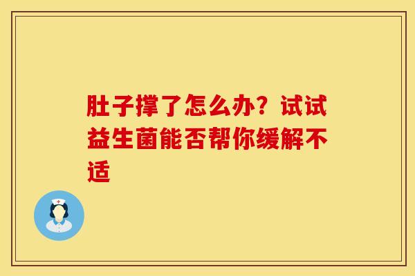 肚子撑了怎么办？试试益生菌能否帮你缓解不适
