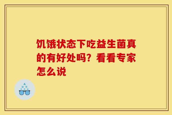 饥饿状态下吃益生菌真的有好处吗？看看专家怎么说