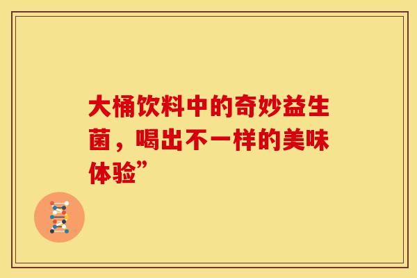 大桶饮料中的奇妙益生菌，喝出不一样的美味体验”