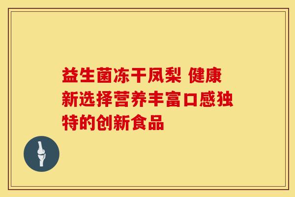 益生菌冻干凤梨 健康新选择营养丰富口感独特的创新食品