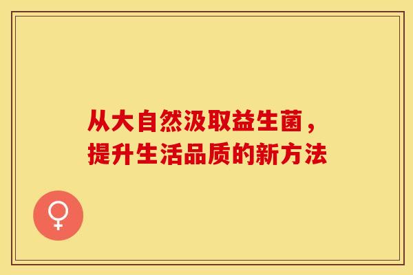 从大自然汲取益生菌，提升生活品质的新方法