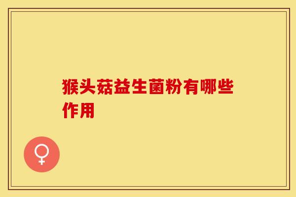 猴头菇益生菌粉有哪些作用