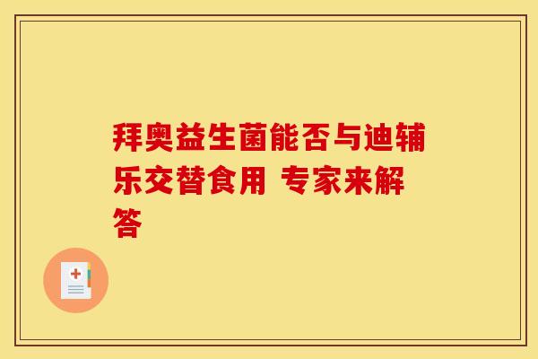 拜奥益生菌能否与迪辅乐交替食用 专家来解答