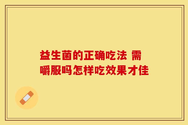 益生菌的正确吃法 需嚼服吗怎样吃效果才佳