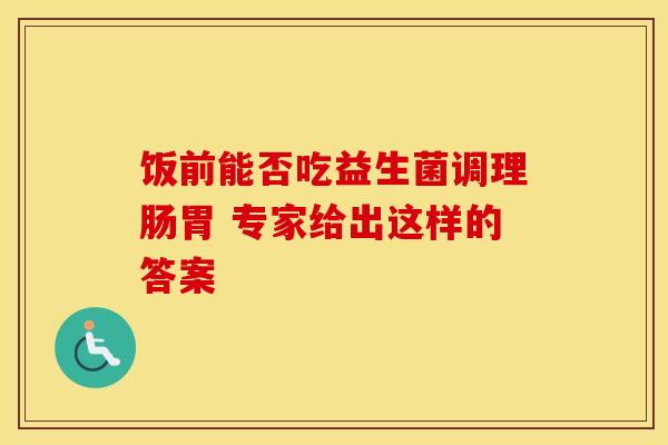 饭前能否吃益生菌调理肠胃 专家给出这样的答案