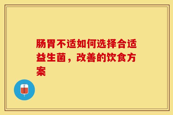 肠胃不适如何选择合适益生菌，改善的饮食方案