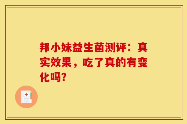 邦小妹益生菌测评：真实效果，吃了真的有变化吗？