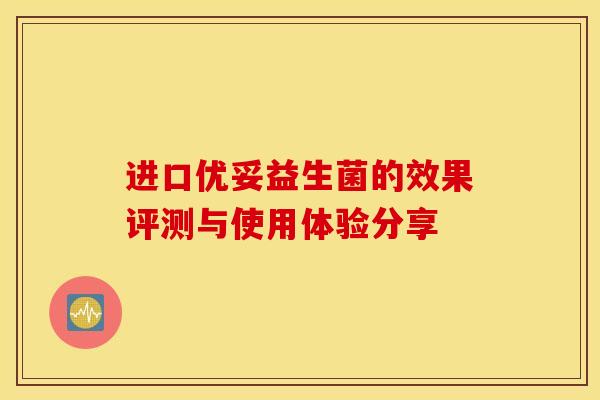 进口优妥益生菌的效果评测与使用体验分享