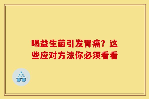喝益生菌引发胃痛？这些应对方法你必须看看