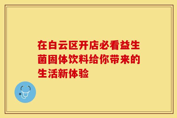 在白云区开店必看益生菌固体饮料给你带来的生活新体验